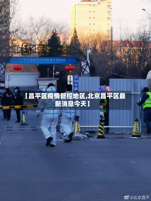 【昌平区疫情管控地区,北京昌平区最新消息今天】