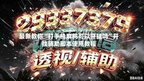 最新教你“打手机麻将可以开挂吗”开挂辅助脚本使用教程