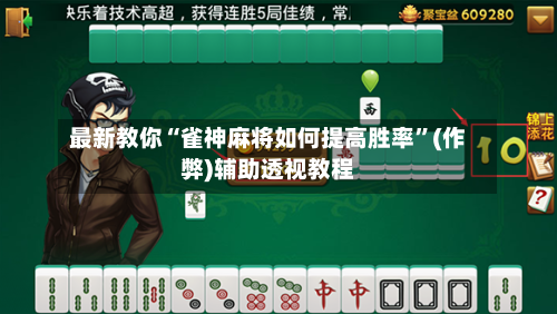 最新教你“雀神麻将如何提高胜率”(作弊)辅助透视教程