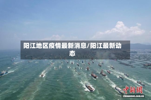 阳江地区疫情最新消息/阳江最新动态