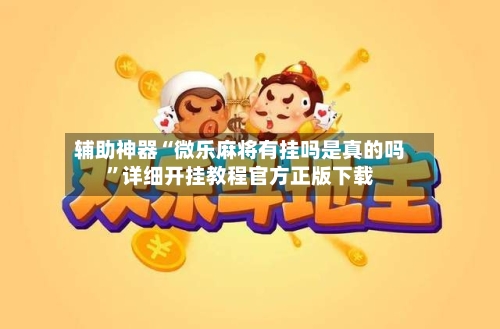 辅助神器“微乐麻将有挂吗是真的吗”详细开挂教程官方正版下载
