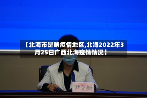 【北海市是啥疫情地区,北海2022年3月25日广西北海疫情情况】