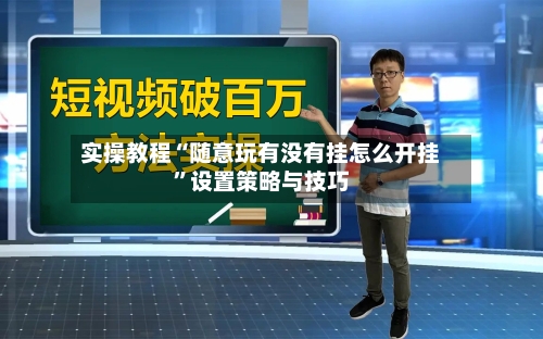 实操教程“随意玩有没有挂怎么开挂”设置策略与技巧