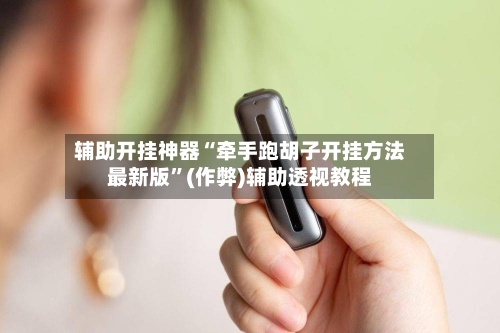 辅助开挂神器“牵手跑胡子开挂方法最新版”(作弊)辅助透视教程