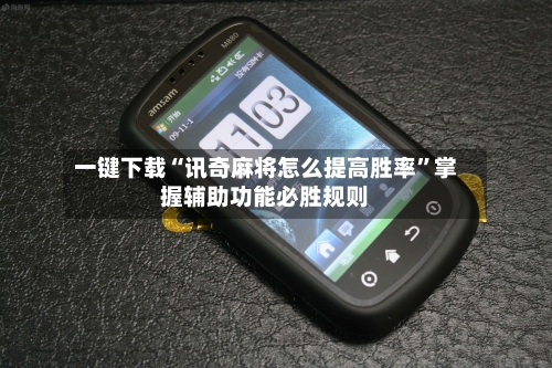 一键下载“讯奇麻将怎么提高胜率”掌握辅助功能必胜规则