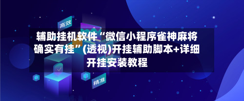 辅助挂机软件“微信小程序雀神麻将确实有挂”(透视)开挂辅助脚本+详细开挂安装教程