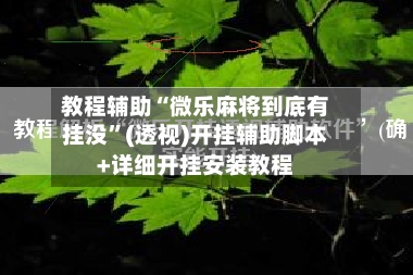教程辅助“微乐麻将到底有挂没”(透视)开挂辅助脚本+详细开挂安装教程