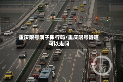 重庆限号洞子限行吗/重庆限号隧道可以走吗