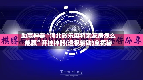 助赢神器“河北微乐麻将亲友房怎么能赢”开挂神器{透视辅助}全揭秘