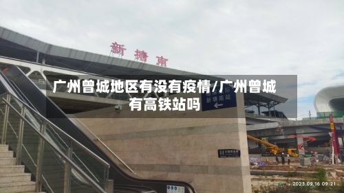 广州曾城地区有没有疫情/广州曾城有高铁站吗