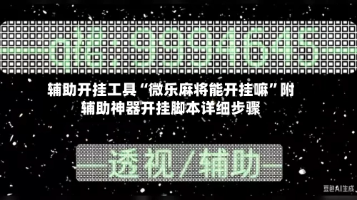 辅助开挂工具“微乐麻将能开挂嘛”附辅助神器开挂脚本详细步骤