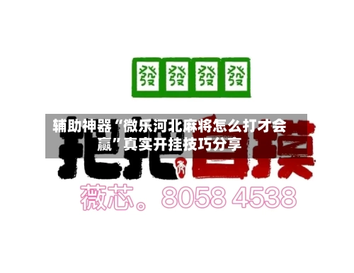 辅助神器“微乐河北麻将怎么打才会赢”真实开挂技巧分享