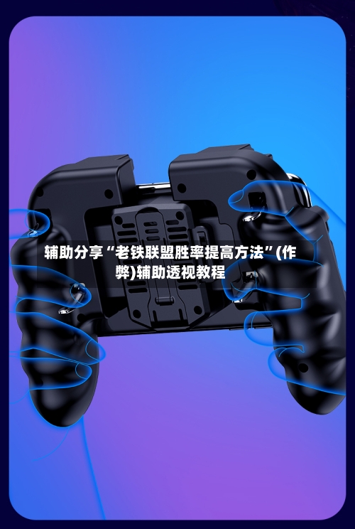 辅助分享“老铁联盟胜率提高方法”(作弊)辅助透视教程