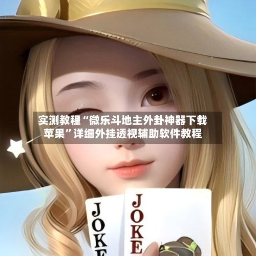 实测教程“微乐斗地主外卦神器下载苹果”详细外挂透视辅助软件教程