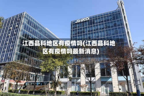 江西晶科地区有疫情吗(江西晶科地区有疫情吗最新消息)