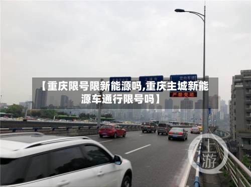 【重庆限号限新能源吗,重庆主城新能源车通行限号吗】