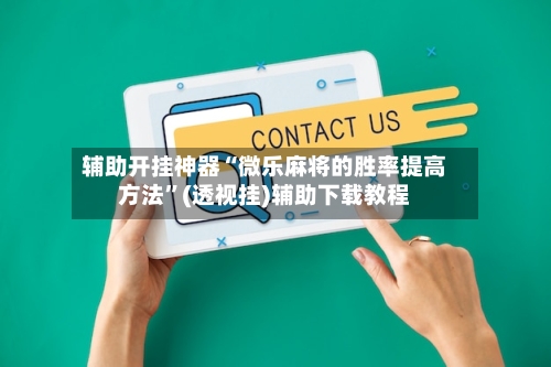 辅助开挂神器“微乐麻将的胜率提高方法”(透视挂)辅助下载教程