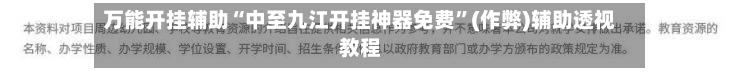 万能开挂辅助“中至九江开挂神器免费”(作弊)辅助透视教程