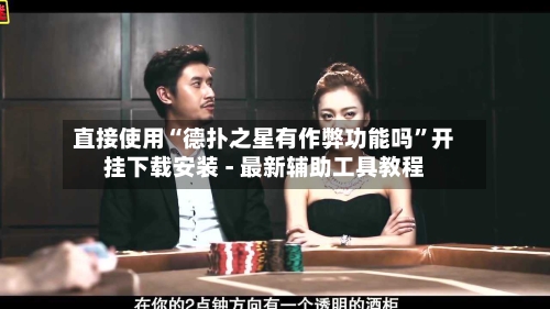 直接使用“德扑之星有作弊功能吗”开挂下载安装 - 最新辅助工具教程