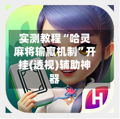 实测教程“哈灵麻将输赢机制”开挂(透视)辅助神器