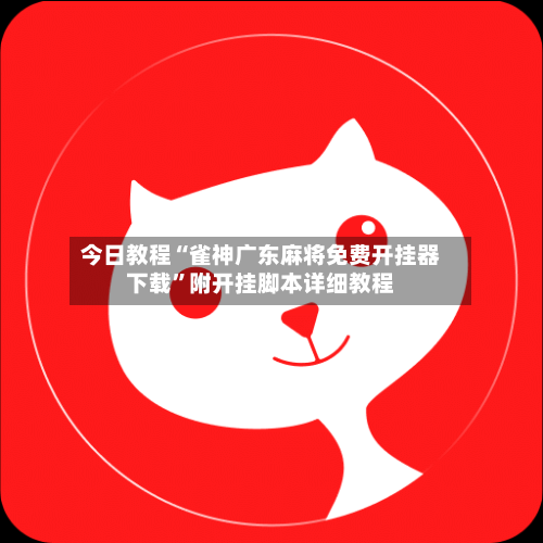 今日教程“雀神广东麻将免费开挂器下载”附开挂脚本详细教程
