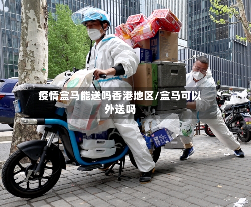疫情盒马能送吗香港地区/盒马可以外送吗