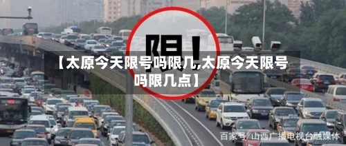 【太原今天限号吗限几,太原今天限号吗限几点】