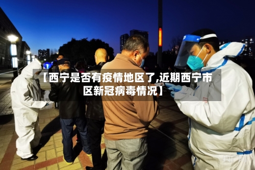 【西宁是否有疫情地区了,近期西宁市区新冠病毒情况】