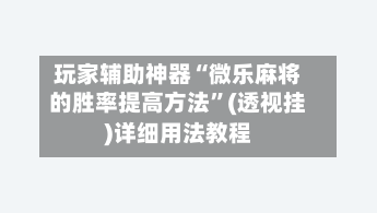 玩家辅助神器“微乐麻将的胜率提高方法”(透视挂)详细用法教程