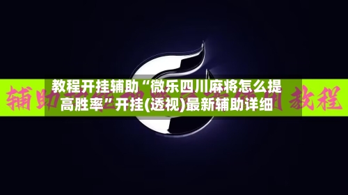 教程开挂辅助“微乐四川麻将怎么提高胜率”开挂(透视)最新辅助详细