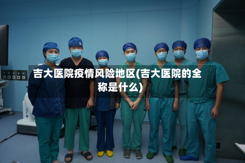 吉大医院疫情风险地区(吉大医院的全称是什么)