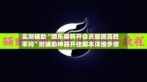 实测辅助“微乐麻将开会员能提高胜率吗”附辅助神器开挂脚本详细步骤