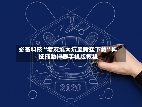 必备科技“老友填大坑最新挂下载”科技辅助神器手机版教程