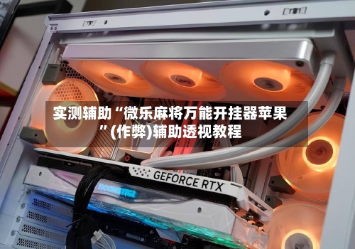 实测辅助“微乐麻将万能开挂器苹果”(作弊)辅助透视教程