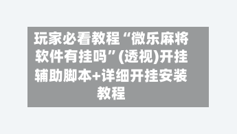 玩家必看教程“微乐麻将软件有挂吗”(透视)开挂辅助脚本+详细开挂安装教程
