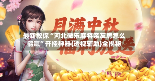最新教你“河北微乐麻将亲友房怎么能赢”开挂神器{透视辅助}全揭秘