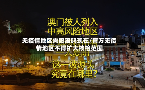 无疫情地区需隔离吗现在/官方无疫情地区不得扩大核检范围
