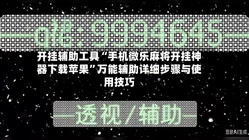 开挂辅助工具“手机微乐麻将开挂神器下载苹果”万能辅助详细步骤与使用技巧