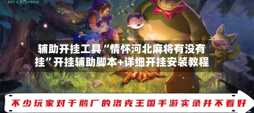 辅助开挂工具“情怀河北麻将有没有挂”开挂辅助脚本+详细开挂安装教程