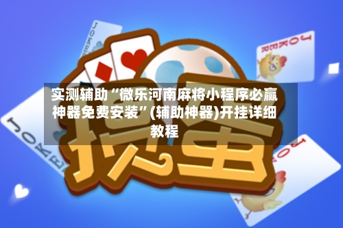 实测辅助“微乐河南麻将小程序必赢神器免费安装”(辅助神器)开挂详细教程
