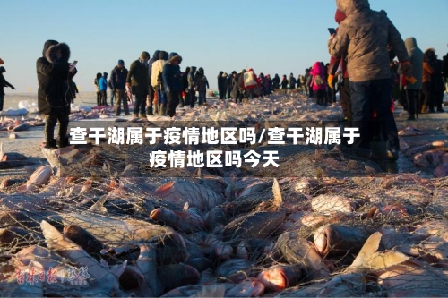 查干湖属于疫情地区吗/查干湖属于疫情地区吗今天