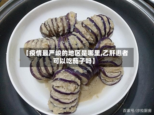 【疫情最严峻的地区是哪里,乙肝患者可以吃茄子吗】