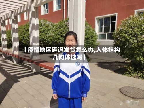 【疫情地区延迟发货怎么办,人体结构几何体速写】