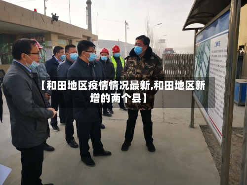 【和田地区疫情情况最新,和田地区新增的两个县】