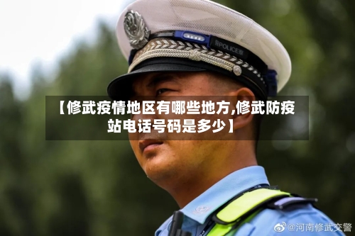 【修武疫情地区有哪些地方,修武防疫站电话号码是多少】
