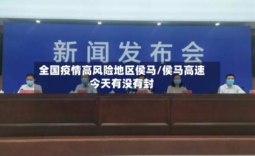 全国疫情高风险地区侯马/侯马高速今天有没有封