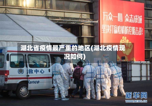 湖北省疫情最严重的地区(湖北疫情现况如何)