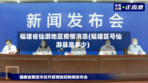 福建省仙游地区疫情消息(福建区号仙游县是多少)