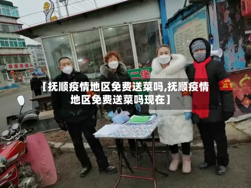 【抚顺疫情地区免费送菜吗,抚顺疫情地区免费送菜吗现在】