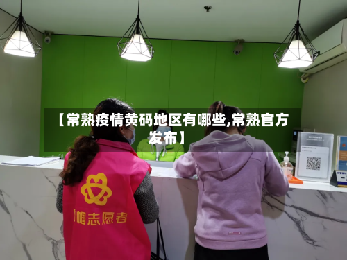 【常熟疫情黄码地区有哪些,常熟官方发布】